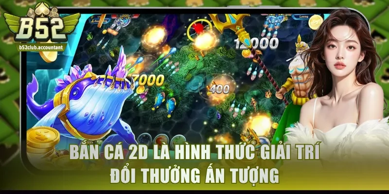 Bắn cá 2D là hình thức giải trí đổi thưởng ấn tượng